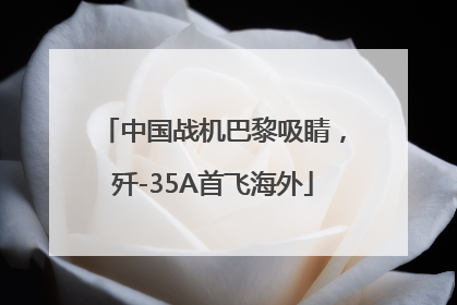 中国战机巴黎吸睛，歼-35A首飞海外