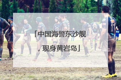 中国海警东沙舰，现身黄岩岛