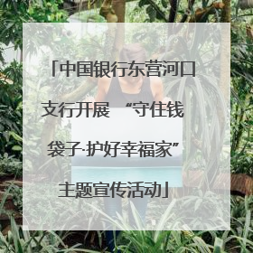 中国银行东营河口支行开展 “守住钱袋子·护好幸福家”主题宣传活动