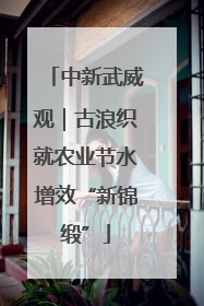 中新武威观｜古浪织就农业节水增效“新锦缎”