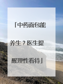 中药面包能养生？医生提醒理性看待