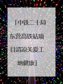 中铁二十局东营高铁站项目清凉关爱工地健康