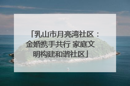乳山市月亮湾社区：金婚携手共行 家庭文明构建和谐社区