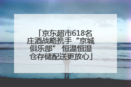 京东超市618名庄酒战略携手“京城俱乐部” 恒温恒湿仓存储配送更放心