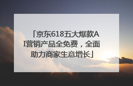 京东618五大爆款AI营销产品全免费,全面助力商家生意增长