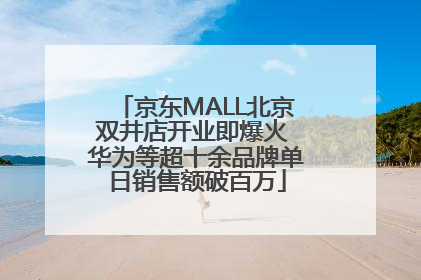 京东MALL北京双井店开业即爆火 华为等超十余品牌单日销售额破百万