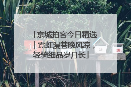 京城拍客今日精选｜霓虹漫巷晚风凉，轻骑细品岁月长
