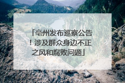 亳州发布巡察公告！涉及群众身边不正之风和腐败问题