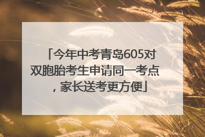 今年中考青岛605对双胞胎考生申请同一考点，家长送考更方便