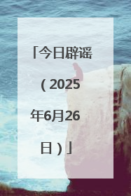 今日辟谣（2025年6月26日）