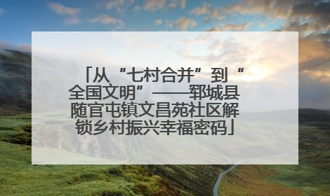 从“七村合并”到“全国文明”——郓城县随官屯镇文昌苑社区解锁乡村振兴幸福密码