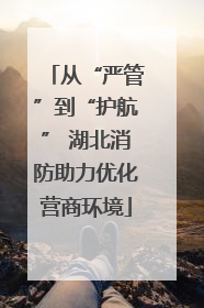 从“严管”到“护航” 湖北消防助力优化营商环境