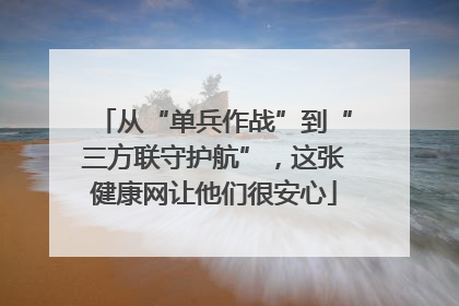 从“单兵作战”到“三方联守护航”，这张健康网让他们很安心