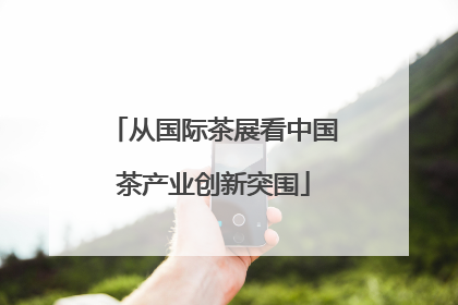 从国际茶展看中国茶产业创新突围