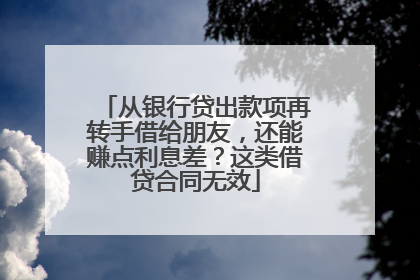 从银行贷出款项再转手借给朋友，还能赚点利息差？这类借贷合同无效