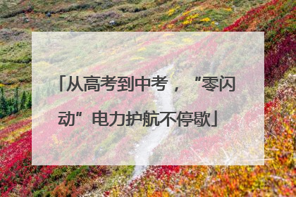 从高考到中考，“零闪动”电力护航不停歇