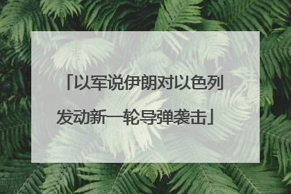 以军说伊朗对以色列发动新一轮导弹袭击