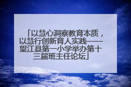 以慧心洞察教育本质，以慧行创新育人实践——望江县第一小学举办第十三届班主任论坛