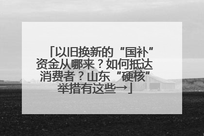 以旧换新的“国补”资金从哪来？如何抵达消费者？山东“硬核”举措有这些→