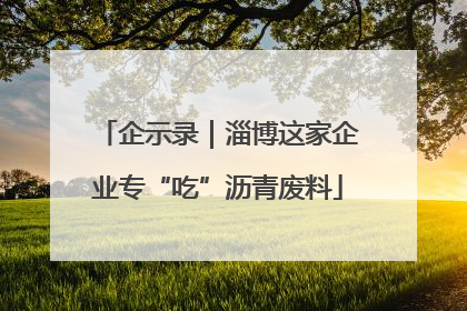 企示录｜淄博这家企业专“吃”沥青废料