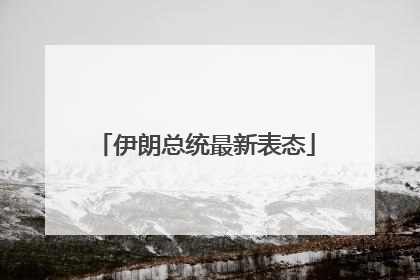 伊朗总统最新表态
