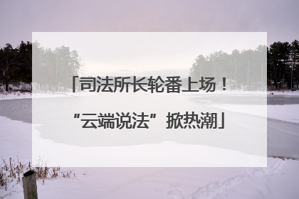 司法所长轮番上场！“云端说法”掀热潮