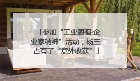 参加“工业图强·企业家精神”活动，杨三占有了“意外收获”