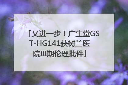 又进一步！广生堂GST-HG141获树兰医院III期伦理批件