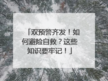 双预警齐发！如何避险自救？这些知识要牢记！