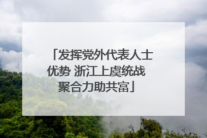 发挥党外代表人士优势 浙江上虞统战聚合力助共富