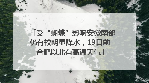 受“蝴蝶”影响安徽南部仍有较明显降水，19日前合肥以北有高温天气