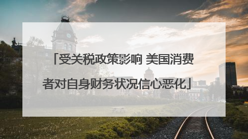 受关税政策影响 美国消费者对自身财务状况信心恶化