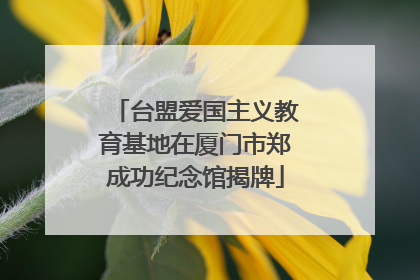 台盟爱国主义教育基地在厦门市郑成功纪念馆揭牌