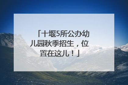 十堰5所公办幼儿园秋季招生，位置在这儿！