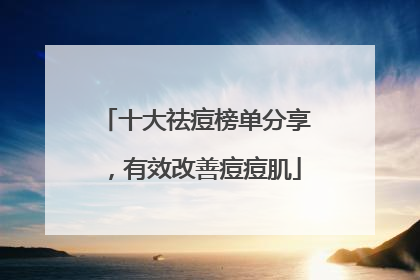 十大祛痘榜单分享，有效改善痘痘肌