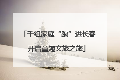 千组家庭“跑”进长春 开启童趣文旅之旅