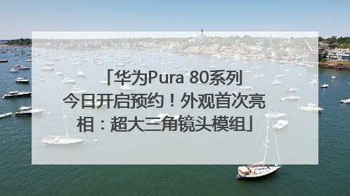 华为Pura 80系列今日开启预约！外观首次亮相：超大三角镜头模组