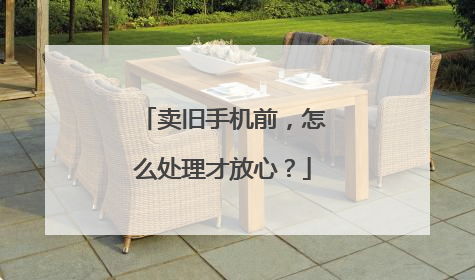 卖旧手机前，怎么处理才放心？