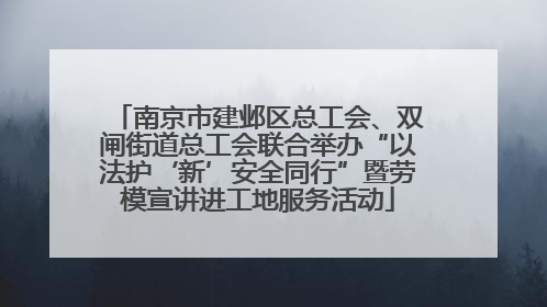 南京市建邺区总工会、双闸街道总工会联合举办“以法护‘新’安全同行”暨劳模宣讲进工地服务活动