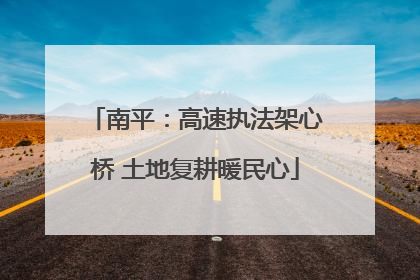 南平：高速执法架心桥 土地复耕暖民心