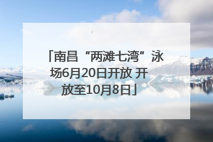 南昌“两滩七湾”泳场6月20日开放 开放至10月8日