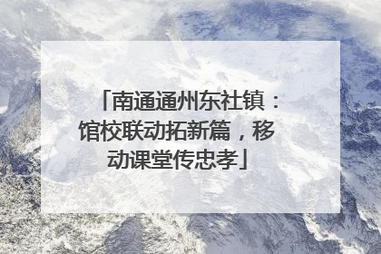 南通通州东社镇：馆校联动拓新篇，移动课堂传忠孝