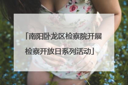南阳卧龙区检察院开展检察开放日系列活动