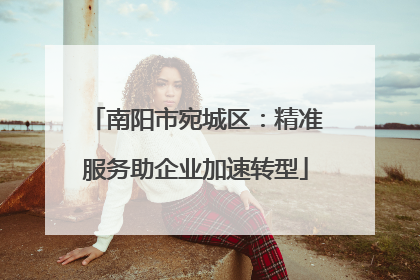南阳市宛城区：精准服务助企业加速转型