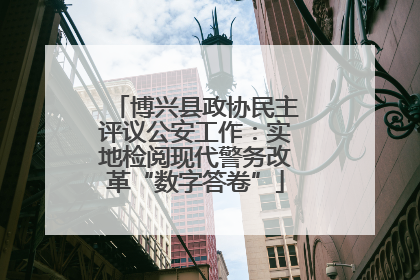 博兴县政协民主评议公安工作：实地检阅现代警务改革“数字答卷”