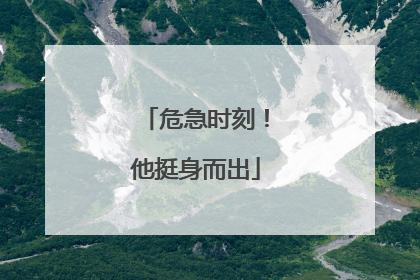 危急时刻！他挺身而出