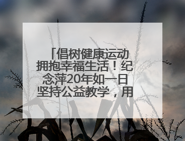 倡树健康运动 拥抱幸福生活！纪念萍20年如一日坚持公益教学，用专业与热忱做健康生活的引路人
