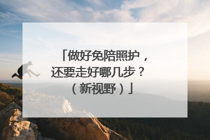 做好免陪照护，还要走好哪几步？（新视野）