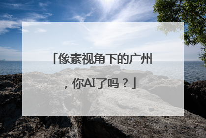 像素视角下的广州，你AI了吗？