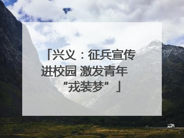 兴义：征兵宣传进校园 激发青年“戎装梦”